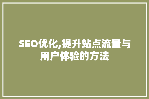 SEO优化,提升站点流量与用户体验的方法