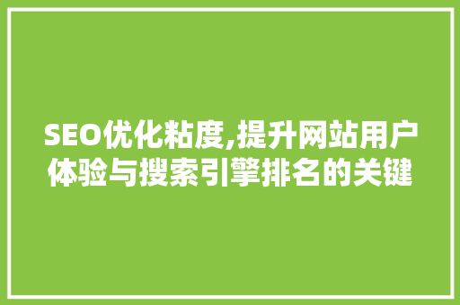 SEO优化粘度,提升网站用户体验与搜索引擎排名的关键步骤