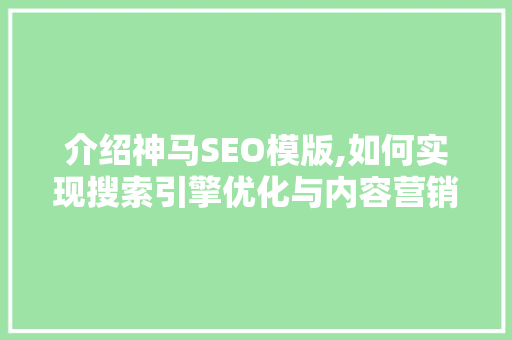 介绍神马SEO模版,如何实现搜索引擎优化与内容营销的完美融合