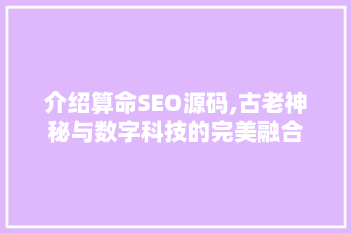 介绍算命SEO源码,古老神秘与数字科技的完美融合