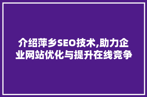 介绍萍乡SEO技术,助力企业网站优化与提升在线竞争力