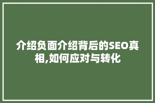 介绍负面介绍背后的SEO真相,如何应对与转化