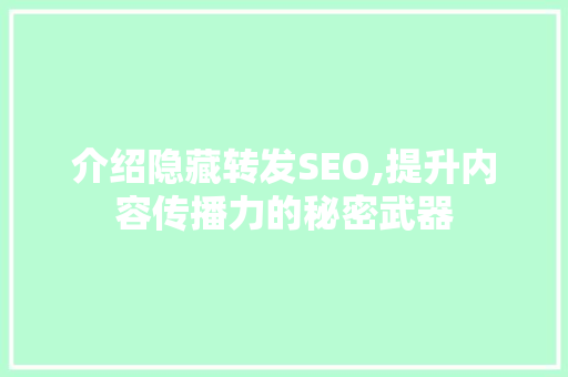 介绍隐藏转发SEO,提升内容传播力的秘密武器