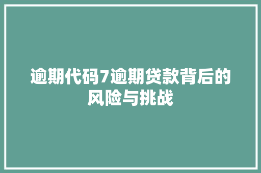 逾期代码7逾期贷款背后的风险与挑战