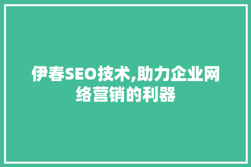 伊春SEO技术,助力企业网络营销的利器