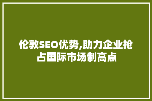 伦敦SEO优势,助力企业抢占国际市场制高点