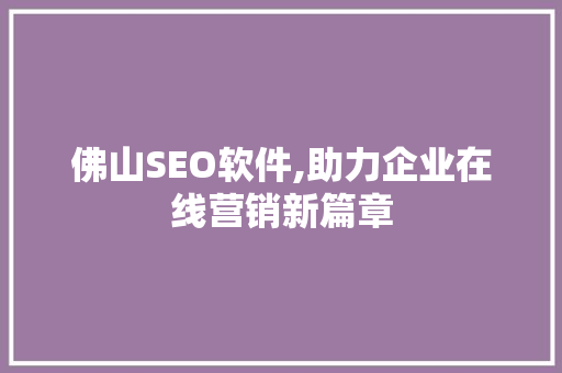 佛山SEO软件,助力企业在线营销新篇章