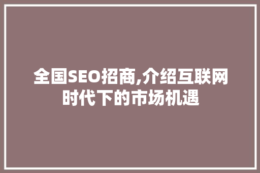 全国SEO招商,介绍互联网时代下的市场机遇