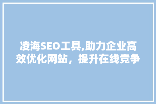 凌海SEO工具,助力企业高效优化网站，提升在线竞争力