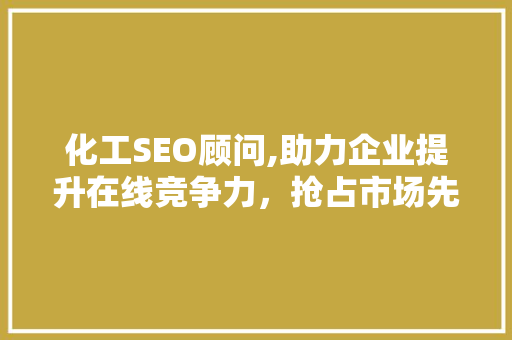 化工SEO顾问,助力企业提升在线竞争力，抢占市场先机
