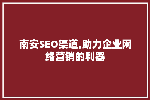 南安SEO渠道,助力企业网络营销的利器
