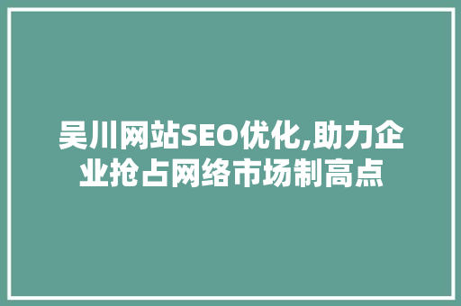 吴川网站SEO优化,助力企业抢占网络市场制高点