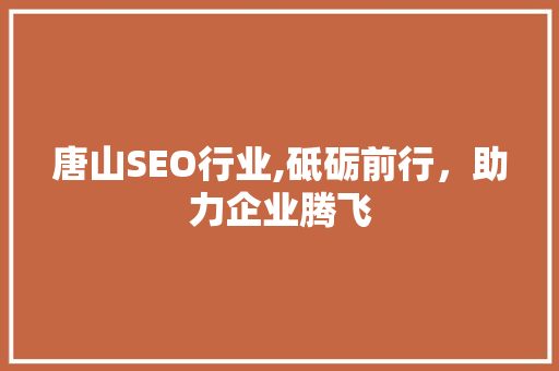 唐山SEO行业,砥砺前行，助力企业腾飞