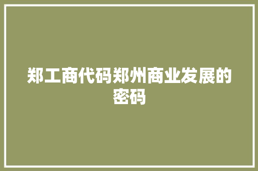 郑工商代码郑州商业发展的密码