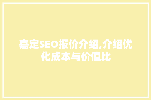 嘉定SEO报价介绍,介绍优化成本与价值比