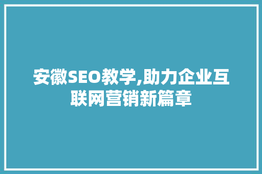 安徽SEO教学,助力企业互联网营销新篇章