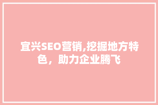 宜兴SEO营销,挖掘地方特色，助力企业腾飞
