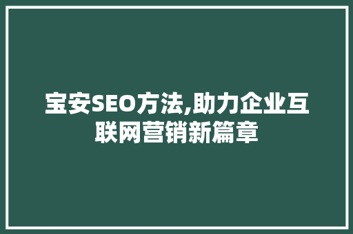 宝安SEO方法,助力企业互联网营销新篇章