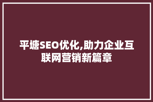 平塘SEO优化,助力企业互联网营销新篇章