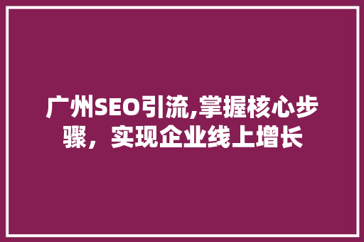 广州SEO引流,掌握核心步骤，实现企业线上增长