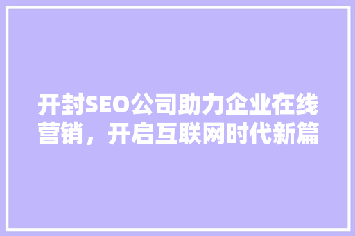 开封SEO公司助力企业在线营销，开启互联网时代新篇章