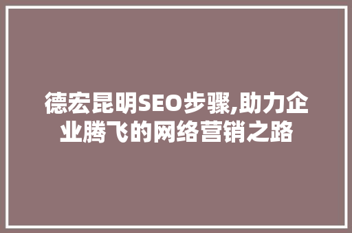德宏昆明SEO步骤,助力企业腾飞的网络营销之路