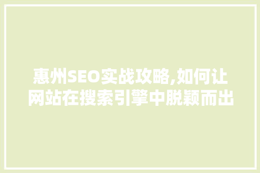 惠州SEO实战攻略,如何让网站在搜索引擎中脱颖而出