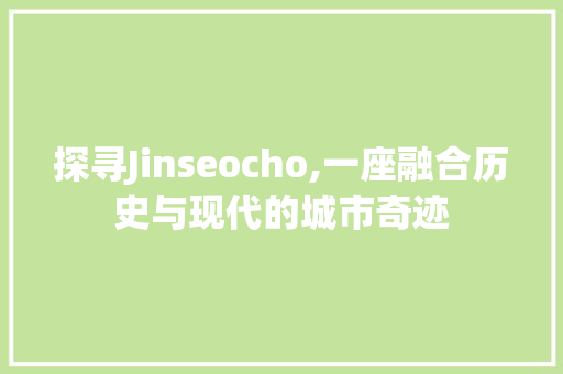 探寻Jinseocho,一座融合历史与现代的城市奇迹