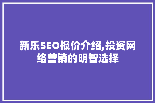新乐SEO报价介绍,投资网络营销的明智选择