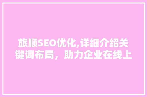 旅顺SEO优化,详细介绍关键词布局，助力企业在线上脱颖而出