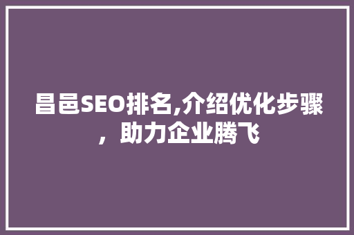 昌邑SEO排名,介绍优化步骤，助力企业腾飞