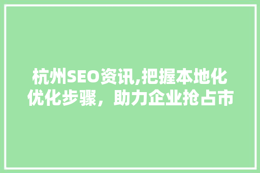 杭州SEO资讯,把握本地化优化步骤，助力企业抢占市场先机