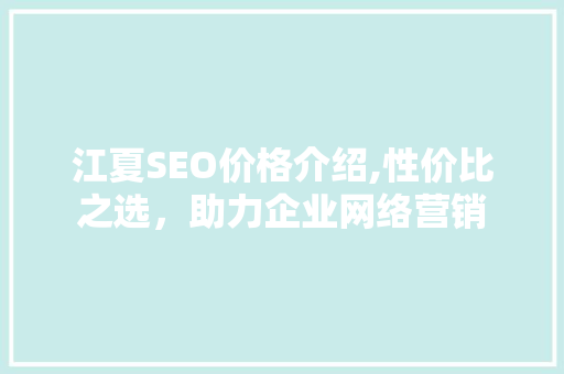 江夏SEO价格介绍,性价比之选，助力企业网络营销