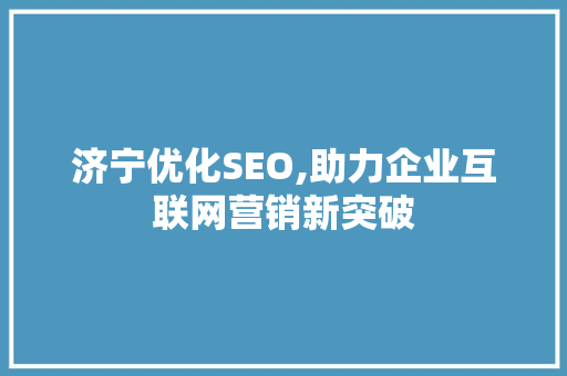 济宁优化SEO,助力企业互联网营销新突破