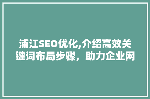 浦江SEO优化,介绍高效关键词布局步骤，助力企业网络营销