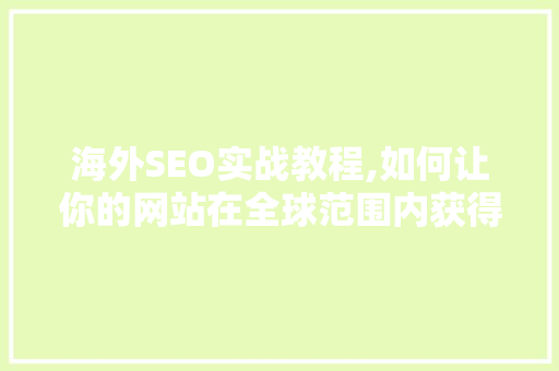 海外SEO实战教程,如何让你的网站在全球范围内获得更多流量
