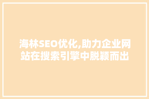 海林SEO优化,助力企业网站在搜索引擎中脱颖而出