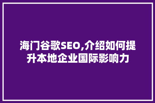 海门谷歌SEO,介绍如何提升本地企业国际影响力
