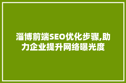 淄博前端SEO优化步骤,助力企业提升网络曝光度