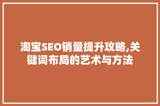 淘宝SEO销量提升攻略,关键词布局的艺术与方法