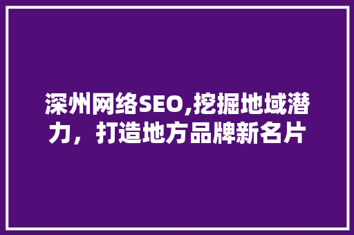 深州网络SEO,挖掘地域潜力，打造地方品牌新名片