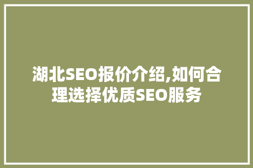 湖北SEO报价介绍,如何合理选择优质SEO服务