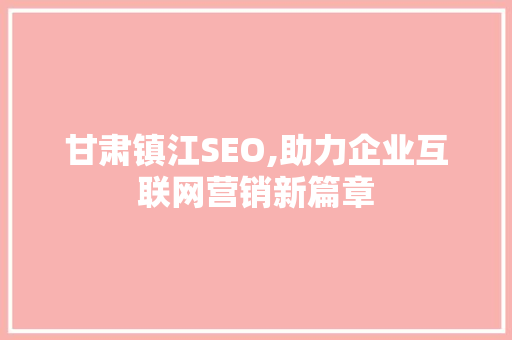 甘肃镇江SEO,助力企业互联网营销新篇章