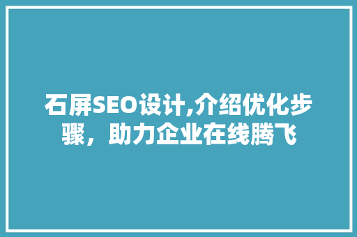 石屏SEO设计,介绍优化步骤，助力企业在线腾飞