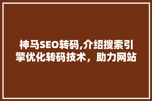 神马SEO转码,介绍搜索引擎优化转码技术，助力网站优化之路