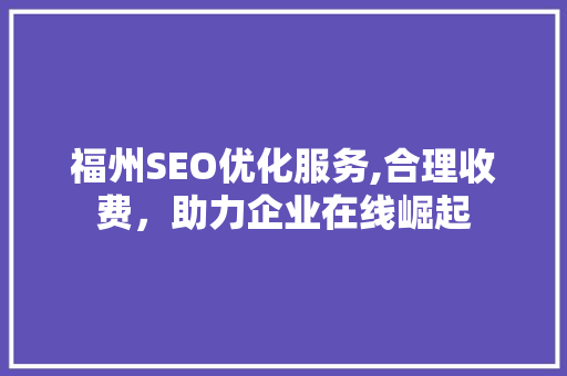 福州SEO优化服务,合理收费，助力企业在线崛起