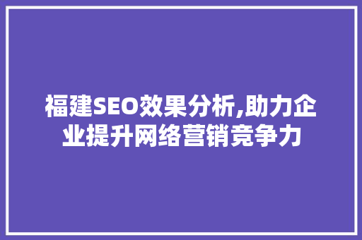 福建SEO效果分析,助力企业提升网络营销竞争力