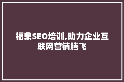 福鼎SEO培训,助力企业互联网营销腾飞