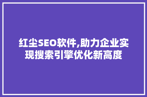 红尘SEO软件,助力企业实现搜索引擎优化新高度