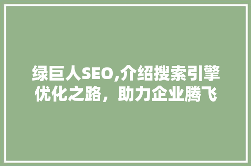 绿巨人SEO,介绍搜索引擎优化之路，助力企业腾飞  第1张